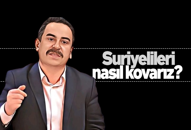 Sinan Burhan : Suriyelileri nasıl kovarız? 