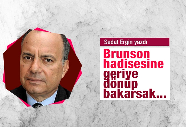 Sedat Ergin : Brunson hadisesine geriye dönüp bakarsak...