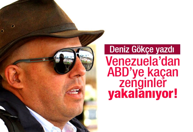 Deniz Gökçe : Venezuela’dan ABD’ye kaçan zenginler yakalanıyor!