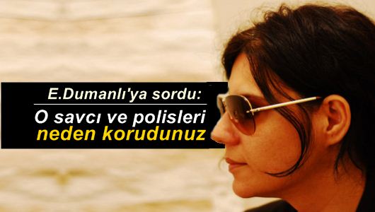 Meryem Gayberi : O savcı ve polisleri neden korudunuz peki?