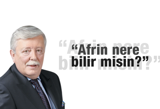 Aziz ÜSTEL : “Afrin nere bilir misin? ”