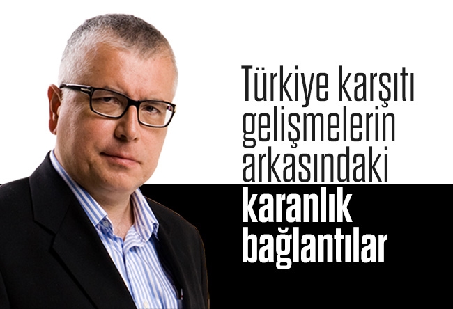 Serdar Turgut : Türkiye karşıtı geli��melerin arkasındaki karanlık bağlantılar