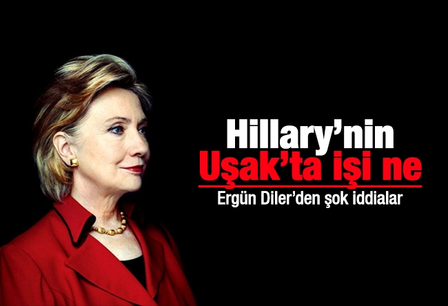 Ergün Diler : Hillary’nin Uşak’ta işi ne