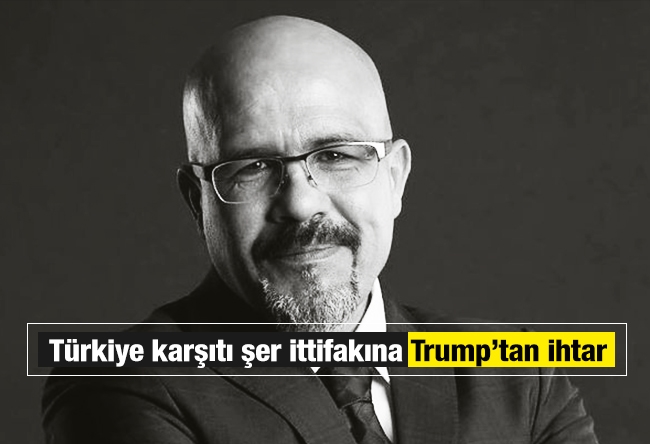 Bercan Tutar : Türkiye karşıtı şer ittifakına Trump’tan ihtar