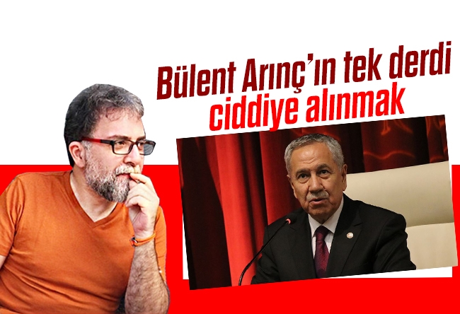 Ahmet Hakan : Bülent Arınç’ın tek derdi ciddiye alınmak