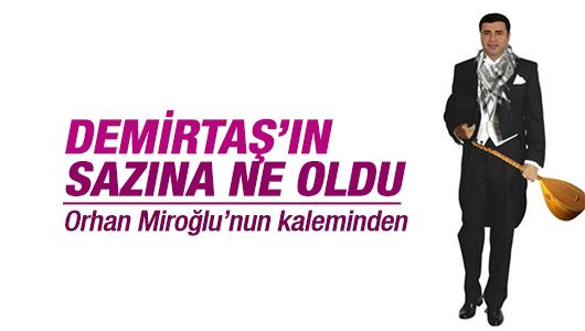 Orhan Miroğlu : Demirtaş’ın sazına ne oldu? 