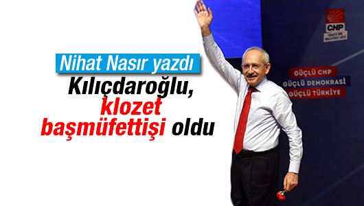 Nihat Nasır : Kılıçdaroğlu, klozet başmüfettişi oldu 