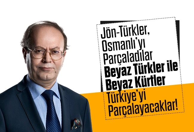 Yusuf Kaplan : Jön-Türkler, Osmanlı’yı parçaladılar; “Beyaz Türkler” ile “Beyaz Kürtler” Türkiye’yi parçalayacaklar!