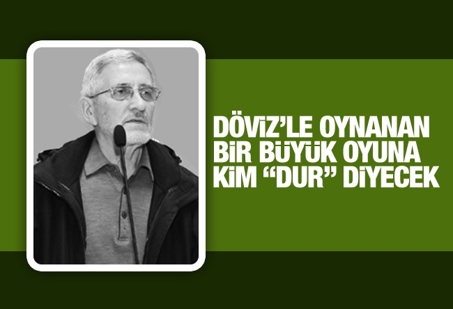 Selahaddin E. ÇAKIRGİL : Döviz’le oynanan bir büyük oyuna, kim ‘Dur!’ diyecek?