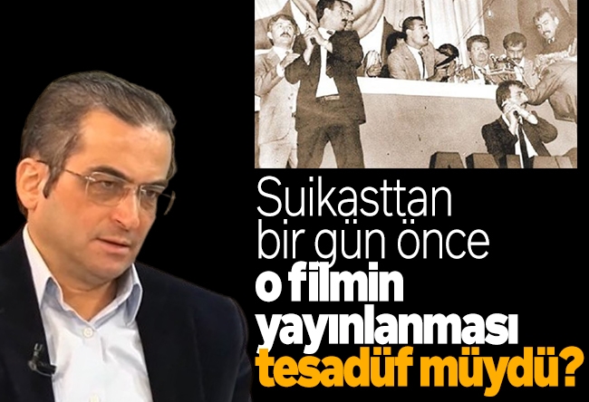 Tamer Korkmaz : Suikasttan bir gün önce o filmin yayınlanması tesadüf müydü?