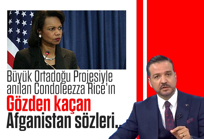 Kürşad Zorlu : Büyük Ortadoğu Projesiyle anılan Condoleezza Rice'ın gözden kaçan Afganistan sözleri...
