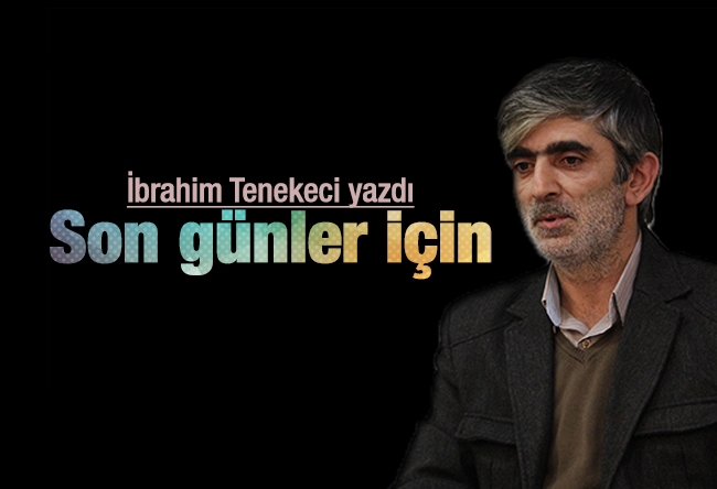 İbrahim Tenekeci : Son günler için