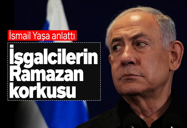 İsmail Yaşa : İşgalcilerin ramazan korkusu