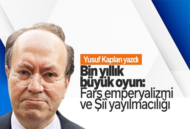 Yusuf Kaplan : Bin yıllık büyük oyun: Fars emperyalizmi ve Şiî yayılmacılığı (I)