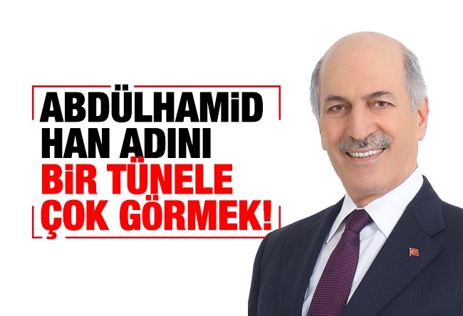 Rahim Er : ABDÜLHAMİD HAN ADINI BİR TÜNELE ÇOK GÖRMEK!