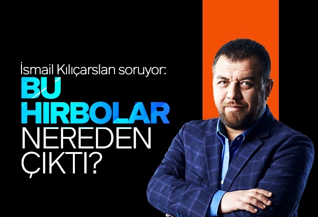 İsmail Kılıçarslan : Bu hırbolar nereden çıktı?