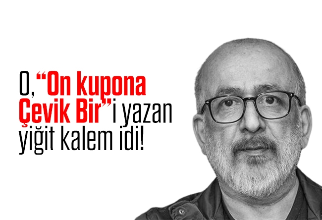 Ali Karahasanoğlu : O; Akit’te, “On kupona Çevik Bir”i yazan yiğit kalem idi!