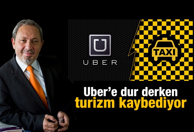 Şeref Oğuz : Uber’e dur derken turizm kaybediyor