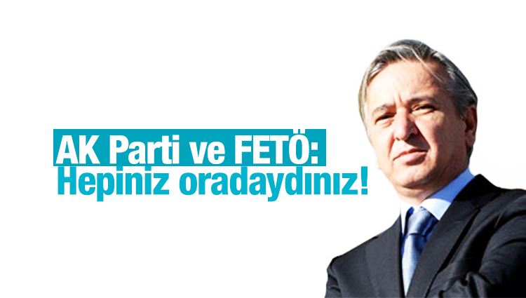 Aydın Ünal : AK Parti ve FETÖ: Hepiniz oradaydınız!