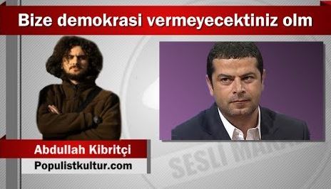 Abdullah Kibritçi : Bize demokrasi vermeyecektiniz olm