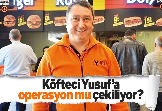Melih Altınok : Köfteci Yusuf’a operasyon mu çekiliyor?