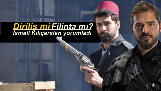 İsmail Kılıçarslan : Diriliş mi Filinta mı? 