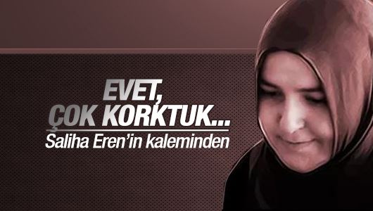 Saliha Eren : EVET, ÇOK KORKTUK 