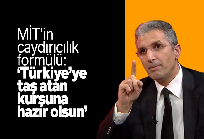 Nedim Şener : MİT’in caydırıcılık formülü: ‘Türkiye’ye taş atan kurşuna hazır olsun’