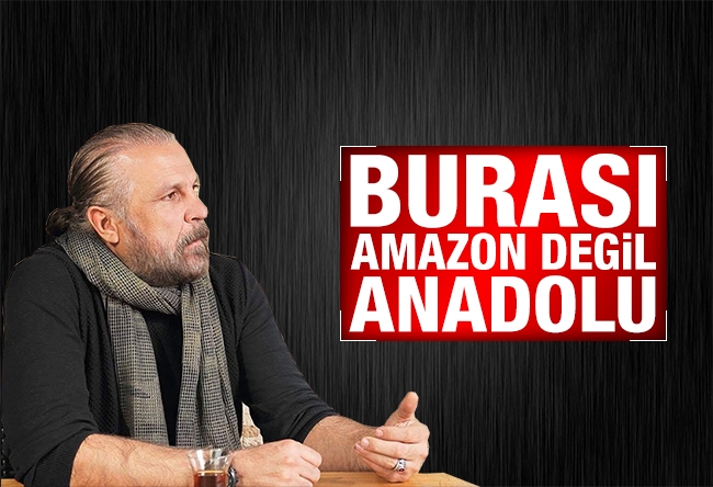 Mete Yarar : Burası Amazon ormanları değil!