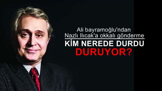 Ali Bayramoğlu: Kim nerede durdu, duruyor?