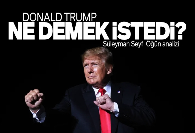Süleyman Seyfi Öğün : Trump ne demek istedi?