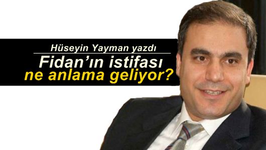 Hüseyin Yayman : Hakan Fidan’ın istifası ne anlama geliyor?