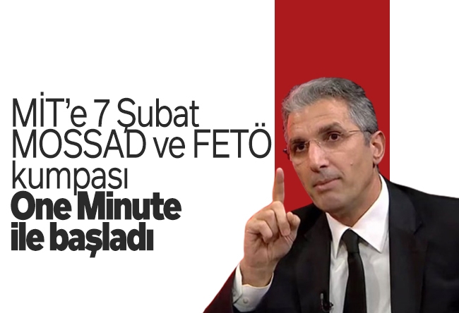 Nedim Şener : MİT’e 7 Şubat MOSSAD ve FETÖ kumpası, One Minute ile başladı