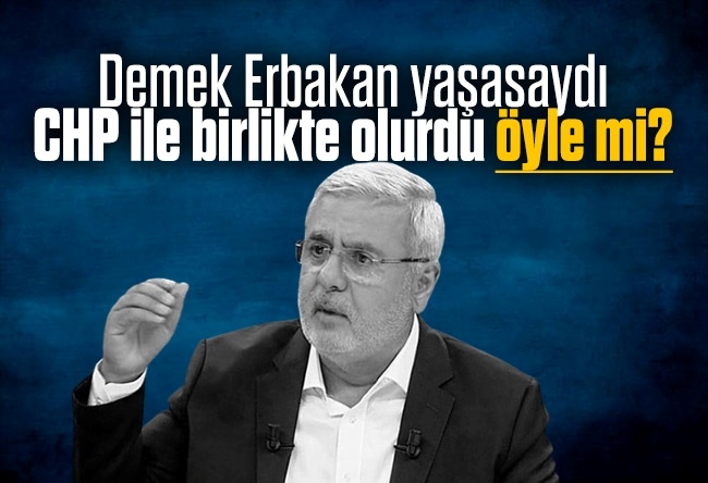 Mehmet Metiner : Demek Erbakan yaşasaydı CHP ile birlikte olurdu öyle mi?