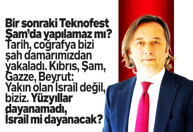 İbrahim Karagül : Bir sonraki Teknofest Şam’da yapılamaz mı? Tarih, coğrafya bizi şah damarımızdan yakaladı. Kıbrıs, Şam, Gazze, Beyrut: Yakın olan İsrail değil, biziz. Yüzyıllar dayanamadı, İsrail mi dayanacak?