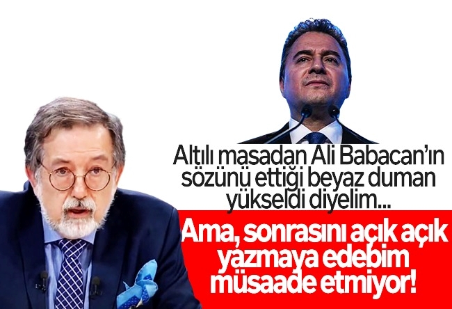 Murat Bardakçı : Altılı masadan Ali Babacan’ın sözünü ettiği beyaz duman yükseldi diyelim... Ama, sonrasını açık açık yazmaya edebim müsaade etmiyor!