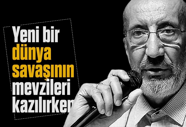 Abdurrahman Dilipak : Yeni bir dünya savaşının mevzileri kazılırken