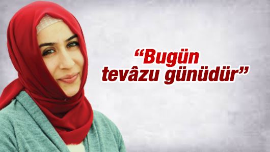 Cemile Bayraktar : “Bugün tevâzu günüdür” 