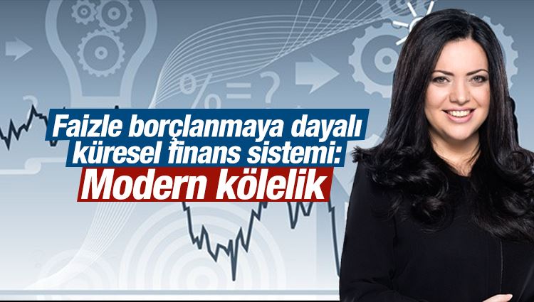 Merve Şebnem Oruç : Faizle borçlanmaya dayalı küresel finans sistemi: Modern kölelik