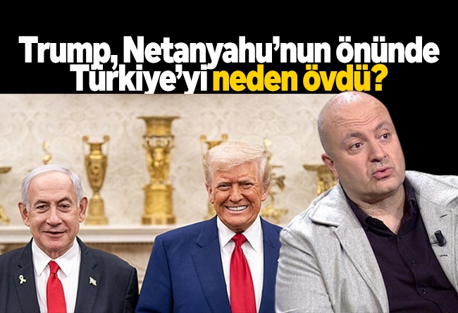 Nedret Ersanel : Trump, Netanyahu’nun önünde Türkiye’yi neden övdü?