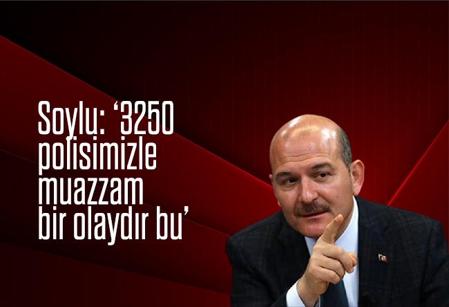 Fatih Çekirge : Soylu: ‘3250 polisimizle muazzam bir olaydır bu’