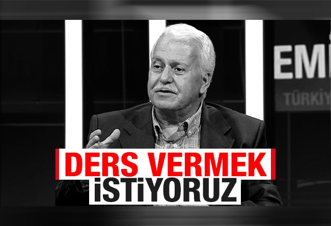 Hüseyin GÜLERCE : Ders vermek istiyoruz…