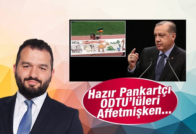 Ömer EKİNCİ : Hazır Pankartçı ODTÜ’lüleri Affetmişken...