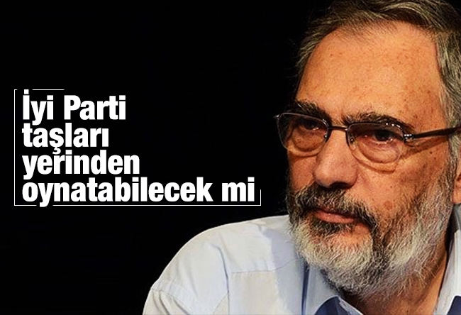 Etyen Mahçupyan : İyi Parti taşları yerinden oynatabilecek mi?