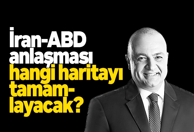 Nedret Ersanel : İran-ABD anlaşması hangi haritayı tamamlayacak?