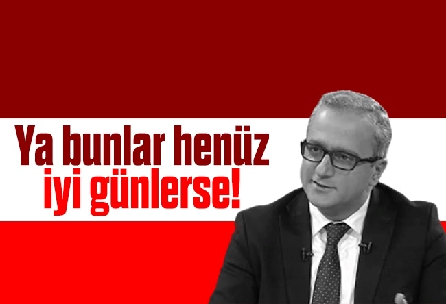 Yücel Koç : Ya bunlar henüz iyi günlerse!