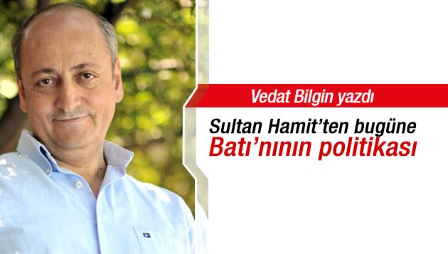 Vedat Bilgin : Sultan Hamit’ten bugüne Batı’nının politikası 