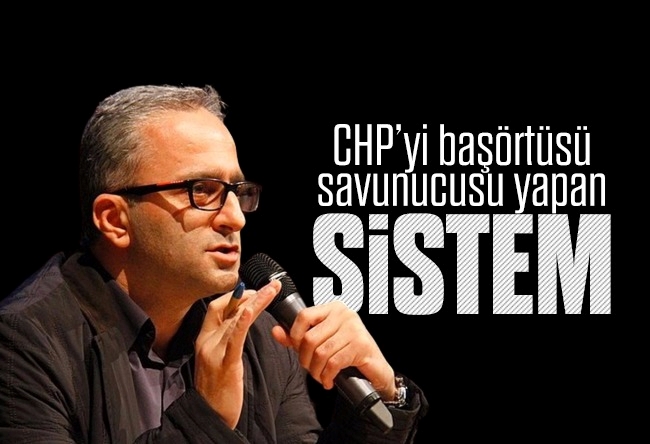 Yücel Koç : CHP’yi başörtüsü savunucusu yapan; sistem