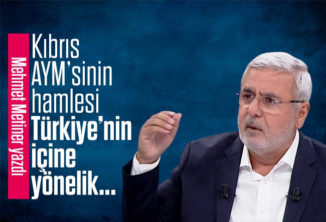 Mehmet Metiner : Kıbrıs AYM’sinin hamlesi Türkiye’nin içine yönelik...