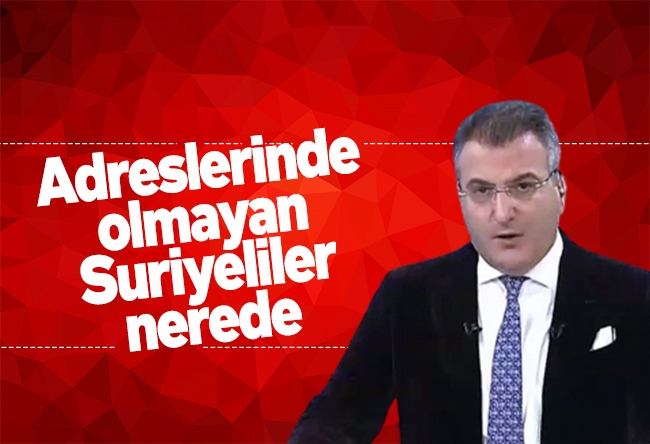 Cem Küçük : Adreslerinde olmayan Suriyeliler nerede?
